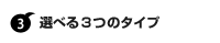 選べる3つのタイプ