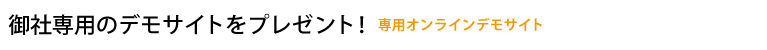 御社専用のデモサイトをプレゼント!