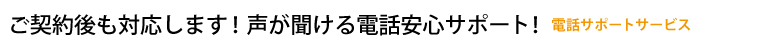 ご契約後も対応します!声が聞ける電話安心サポート!